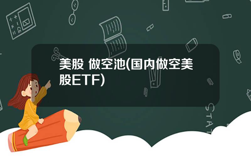 美股 做空池(国内做空美股ETF)